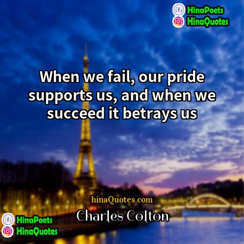 Charles Colton Quotes | When we fail, our pride supports us,